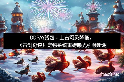 DDPAY钱包：上古幻灵降临，《古剑奇谈》宠物系统重磅曝光引领新潮