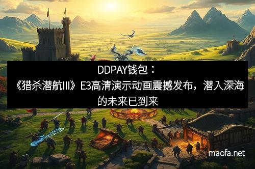 DDPAY钱包：《猎杀潜航III》E3高清演示动画震撼发布，潜入深海的未来已到来